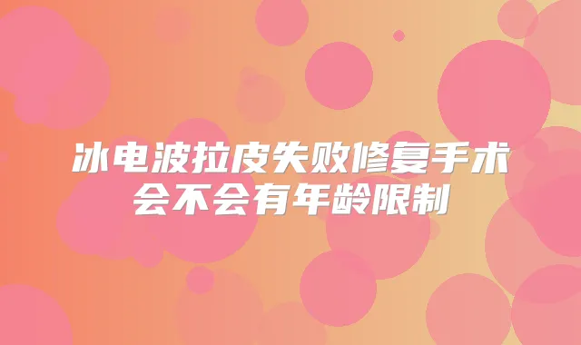 冰电波拉皮失败修复手术会不会有年龄限制
