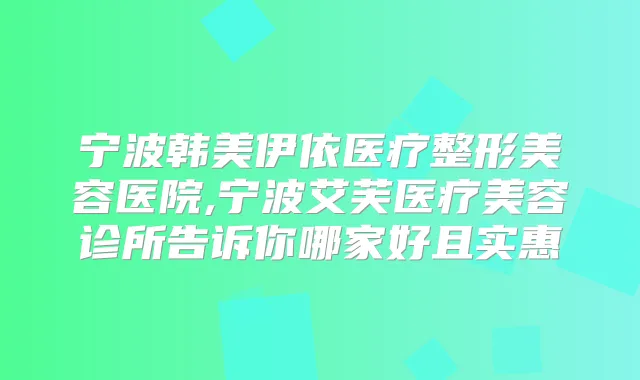 宁波韩美伊依医疗整形美容医院,宁波艾芙医疗美容诊所告诉你哪家好且实惠