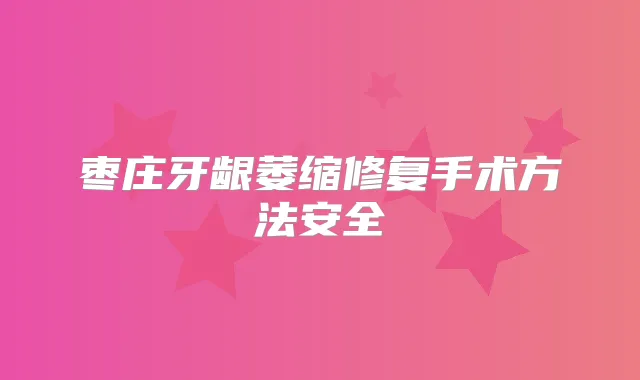 枣庄牙龈萎缩修复手术方法安全