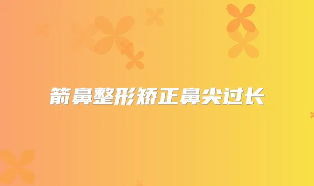 箭鼻整形矫正鼻尖过长