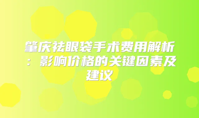 肇庆祛眼袋手术费用解析：影响价格的关键因素及建议