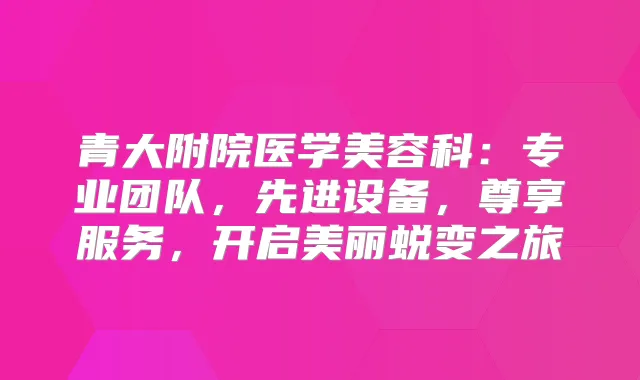 青大附院医学美容科：专业团队，先进设备，尊享服务，开启美丽蜕变之旅