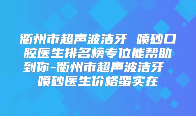 衢州市超声波洁牙 喷砂口腔医生排名榜专位能帮助到你-衢州市超声波洁牙 喷砂医生价格蛮实在