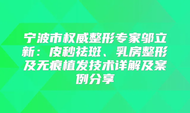 宁波市整形专家邬立新：皮秒祛斑、乳房整形及无痕植发技术详解及案例分享