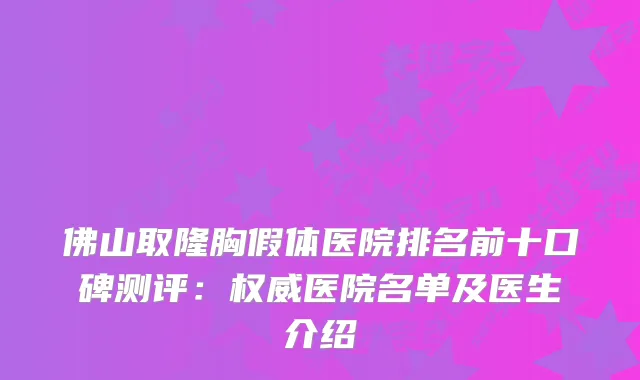 佛山取隆胸假体医院排名前十口碑测评：医院名单及医生介绍