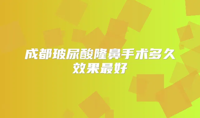 成都玻尿酸隆鼻手术多久效果好