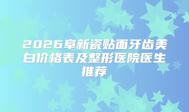 title="2026阜新瓷贴面牙齿美白价格表及整形医院医生推荐"