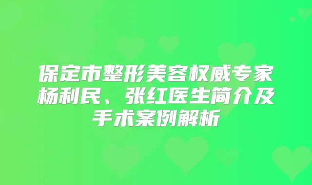 保定市整形美容专家杨利民、张红医生简介及手术案例解析
