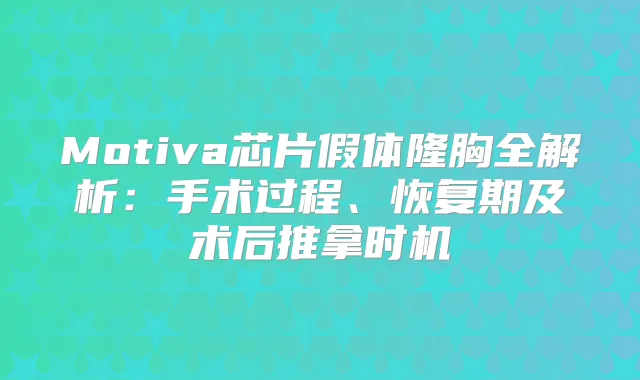 Motiva芯片假体隆胸全解析：手术过程、恢复期及术后推拿时机