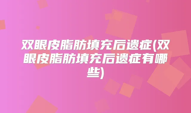 双眼皮脂肪填充后遗症(双眼皮脂肪填充后遗症有哪些)