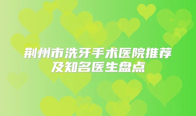 荆州市洗牙手术医院推荐及知名医生盘点