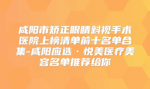 咸阳市矫正眼睛斜视手术医院上榜清单前十名单合集-咸阳应选·悦美医疗美容名单推荐给你