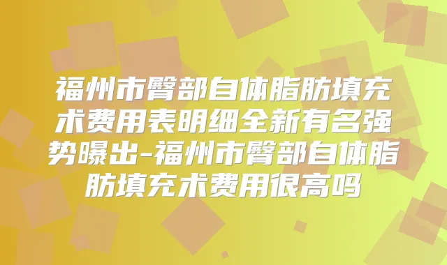 福州市臀部自体脂肪填充术费用表明细全新有名强势曝出-福州市臀部自体脂肪填充术费用很高吗