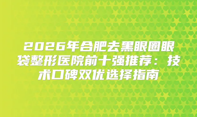 title="2026年合肥去黑眼圈眼袋整形医院前十强推荐：技术口碑双优选择指南"