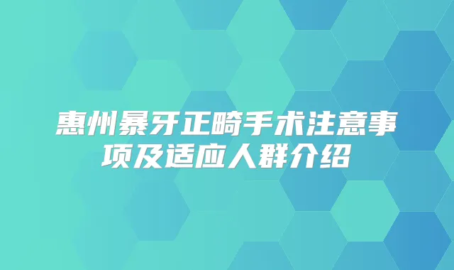 惠州暴牙正畸手术注意事项及适应人群介绍