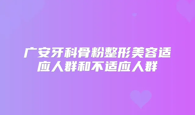 广安牙科骨粉整形美容适应人群和不适应人群