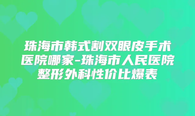 珠海市韩式割双眼皮手术医院哪家-珠海市人民医院整形外科性价比爆表