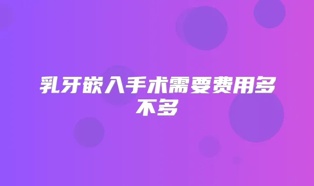 乳牙嵌入手术需要费用多不多