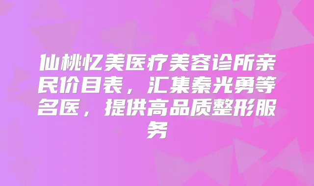 仙桃忆美医疗美容诊所亲民价目表，汇集秦光勇等名医，提供高品质整形服务