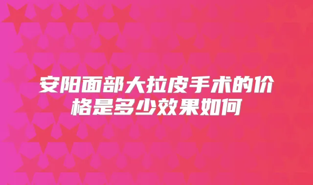 安阳面部大拉皮手术的价格是多少效果如何
