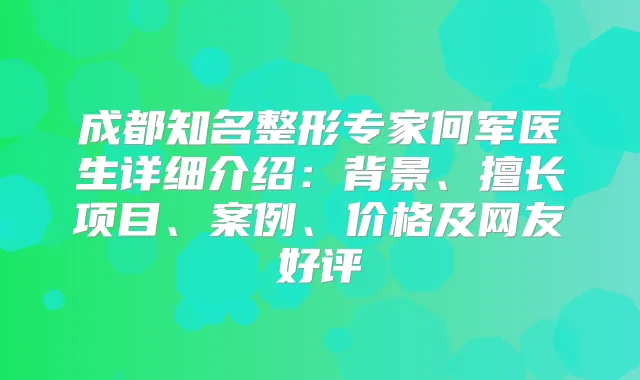 成都知名整形专家何军医生详细介绍：背景、擅长项目、案例、价格及网友好评