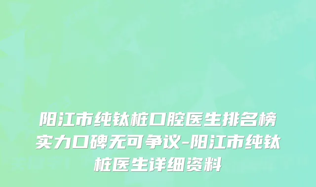 阳江市纯钛桩口腔医生排名榜实力口碑无可争议-阳江市纯钛桩医生详细资料