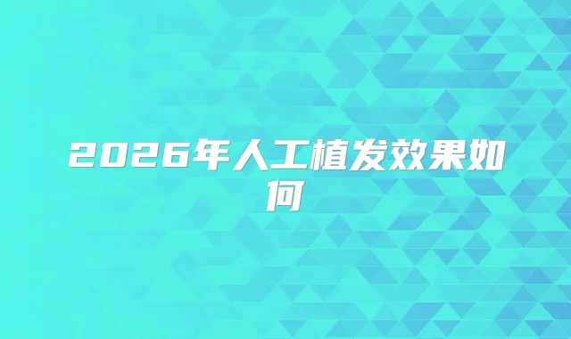 2026年人工植发效果如何