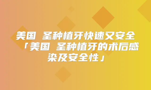 美国晧圣种植牙快速又安全「美国晧圣种植牙的术后感染及安全性」