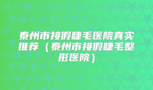 泰州市接假睫毛医院真实推荐（泰州市接假睫毛整形医院）