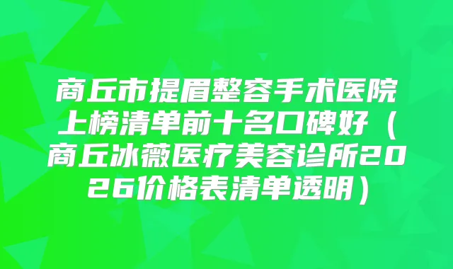 商丘市提眉整容手术医院上榜清单前十名口碑好(商丘冰薇医疗美容诊所2026价格表清单透明)