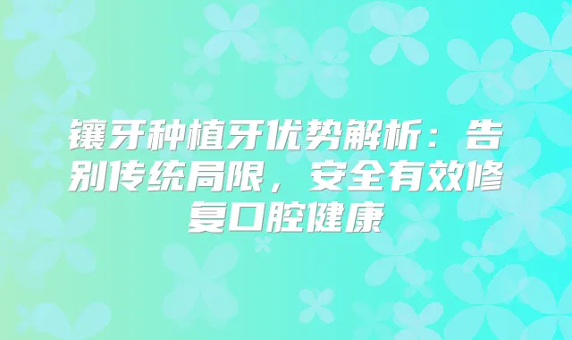 镶牙种植牙优势解析：告别传统局限，安全有效修复口腔健康