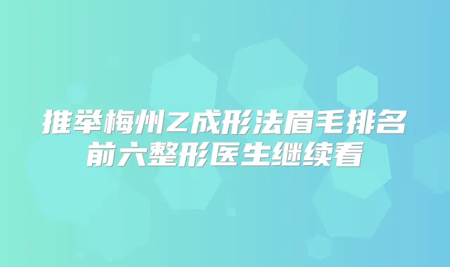 推举梅州Z成形法眉毛排名前六整形医生继续看