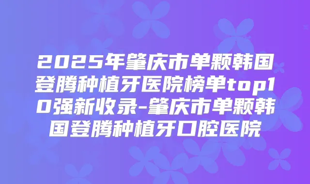 2025年肇庆市单颗韩国登腾种植牙医院榜单top10强新收录-肇庆市单颗韩国登腾种植牙口腔医院