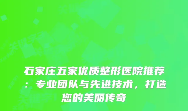 石家庄五家优质整形医院推荐:专业团队与先进技术,打造您的美丽传奇