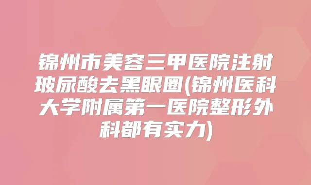 锦州市美容三甲医院注射玻尿酸去黑眼圈(锦州医科大学附属第一医院整形外科都有实力)