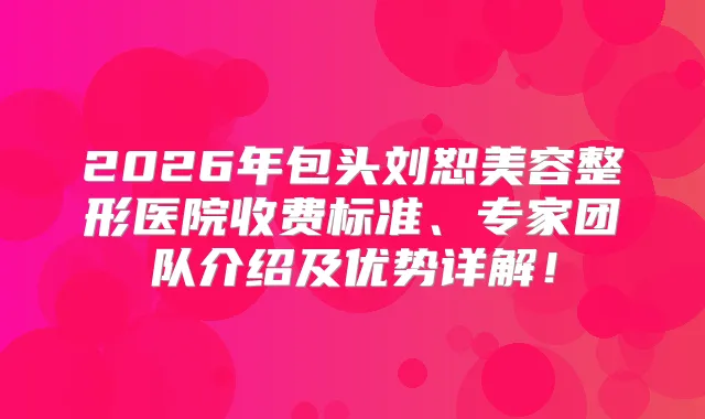 2026年包头刘恕美容整形医院收费标准、专家团队介绍及优势详解!