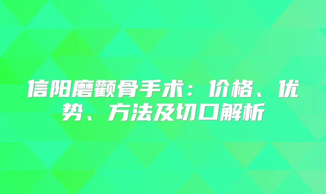 信阳磨颧骨手术：价格、优势、方法及切口解析