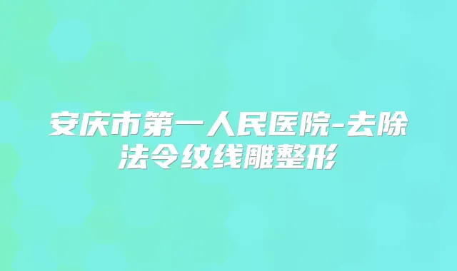 安庆市第一人民医院-去除法令纹线雕整形
