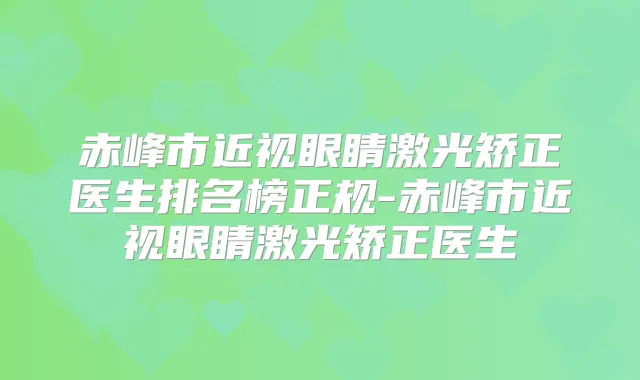 赤峰市近视眼睛激光矫正医生排名榜正规-赤峰市近视眼睛激光矫正医生