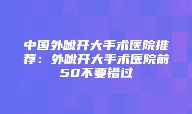 中国外眦开大手术医院推荐：外眦开大手术医院前50不要错过