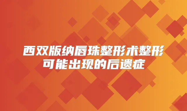 西双版纳唇珠整形术整形可能出现的后遗症