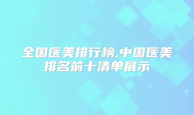 全国医美排行榜,中国医美排名前十清单展示