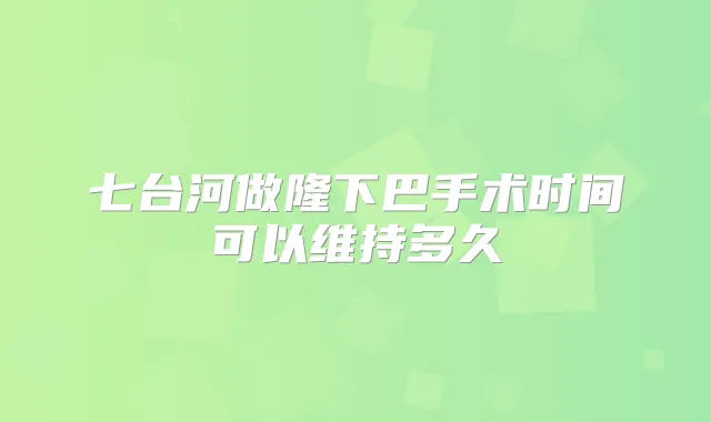 七台河做隆下巴手术时间可以维持多久