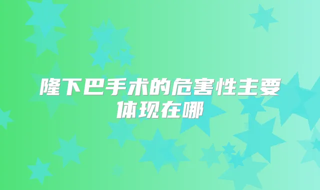 隆下巴手术的危害性主要体现在哪