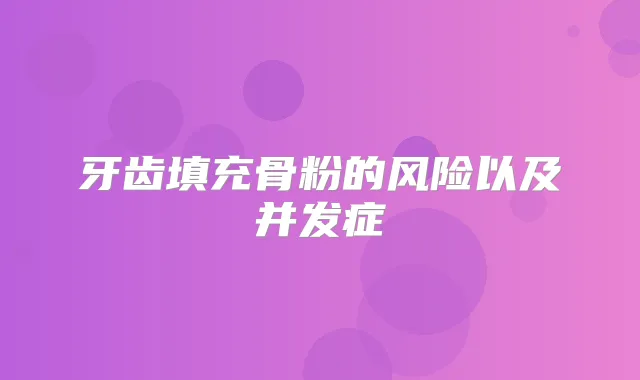 牙齿填充骨粉的风险以及并发症