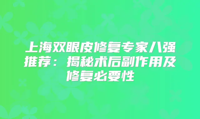 上海双眼皮修复专家八强推荐：揭秘术后副作用及修复必要性