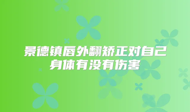 景德镇唇外翻矫正对自己身体有没有伤害