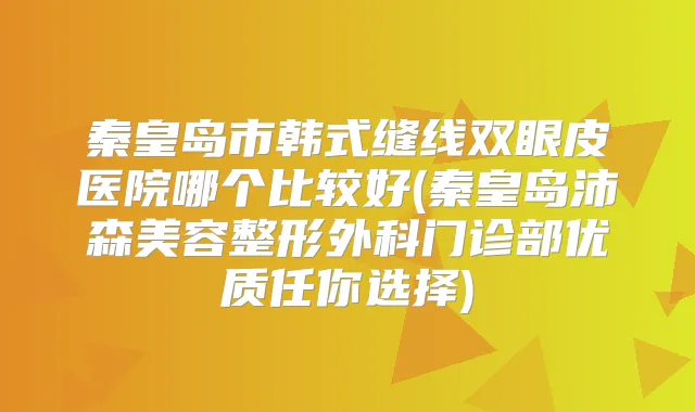 秦皇岛市韩式缝线双眼皮医院哪个比较好(秦皇岛沛森美容整形外科门诊部优质任你选择)