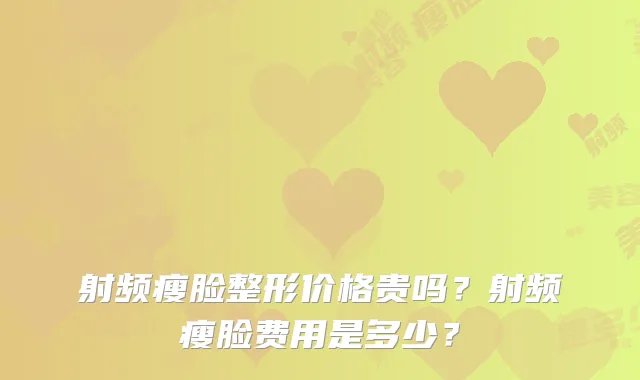 射频瘦脸整形价格贵吗？射频瘦脸费用是多少？