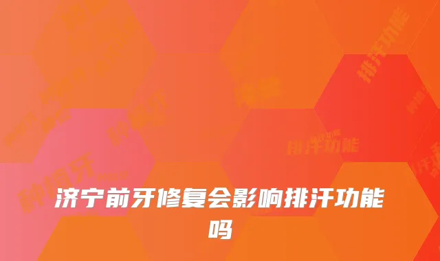 济宁前牙修复会影响排汗功能吗